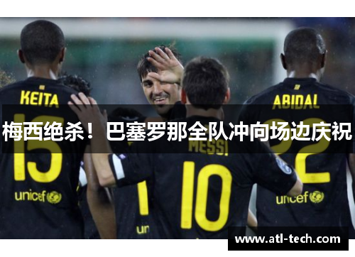 梅西绝杀！巴塞罗那全队冲向场边庆祝